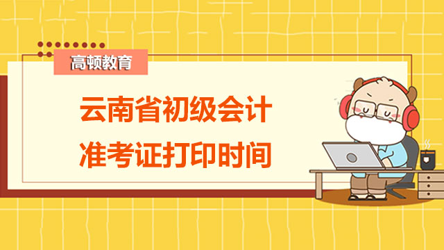 云南省2022初级会计准考证打印时间是在何时呢？