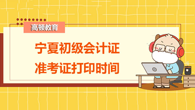 2022年宁夏初级会计证准考证打印时间你知道吗？