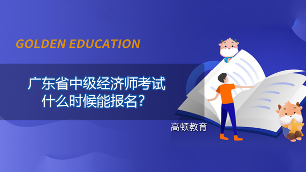 2022年广东省中级经济师考试什么时候能报名？如何提前做准备？
