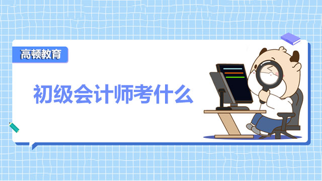 初級會計師考什么？是機考嗎？怎么復(fù)習(xí)？