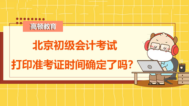 北京初级会计考试打印准考证时间确定了吗？