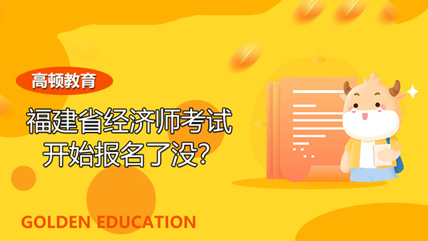 2022年福建省经济师考试开始报名了没？如何顺利报考？