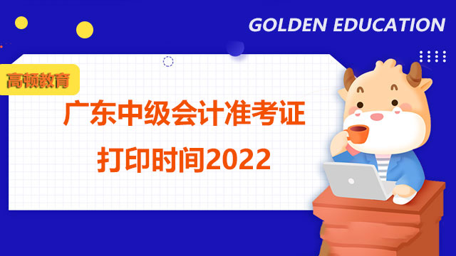 广东中级会计准考证打印时间2022