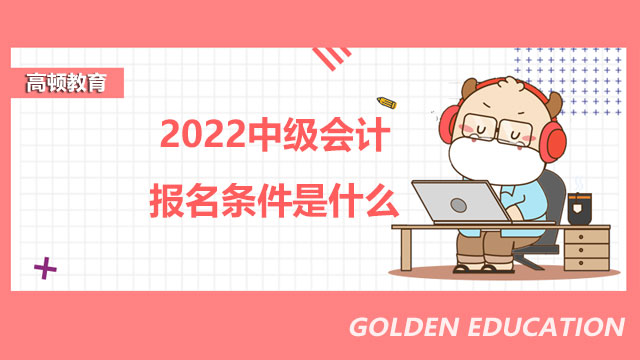 2022中级会计报名条件是什么