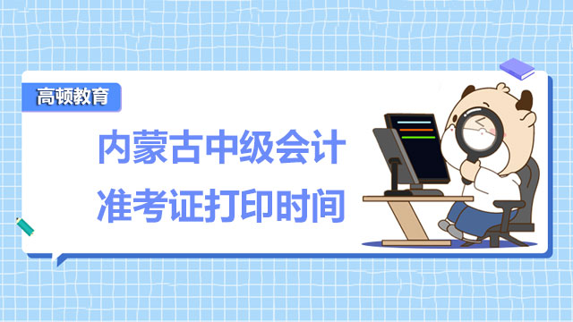 内蒙古中级会计准考证打印时间2022