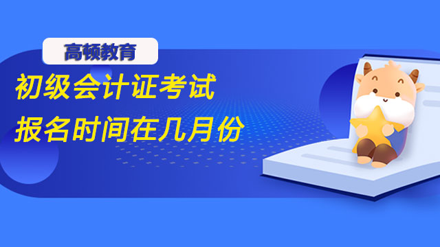 2022年初級會計證考試報名時間在幾月份？