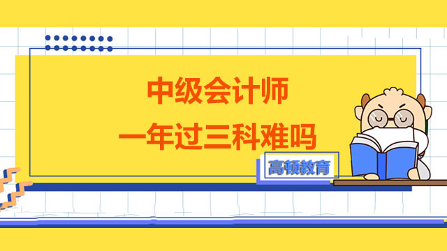 中級會計師一年過三科難嗎,中級會計師考試