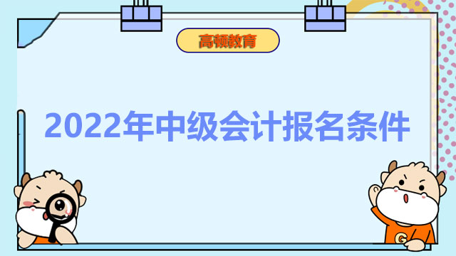 2022年中級會計報名條件,中級會計報名