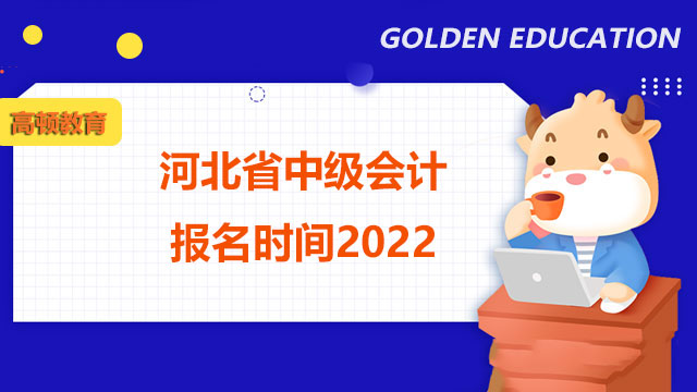 河北省中級會計報名時間2022,中級會計報名