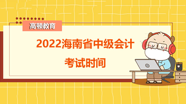 2022海南省中级会计考试时间