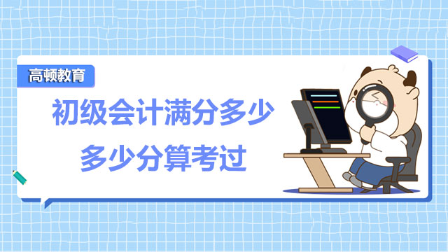 2022年初级会计满分多少？多少分算考过？