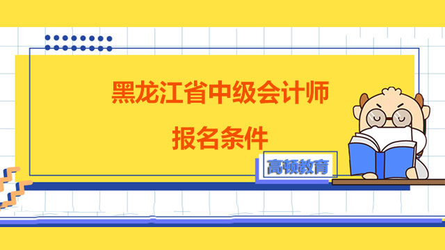 黑龙江省中级会计师报名条件,中级会计师报名