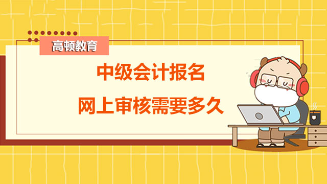 中级会计报名网上审核需要多久,中级会计报名