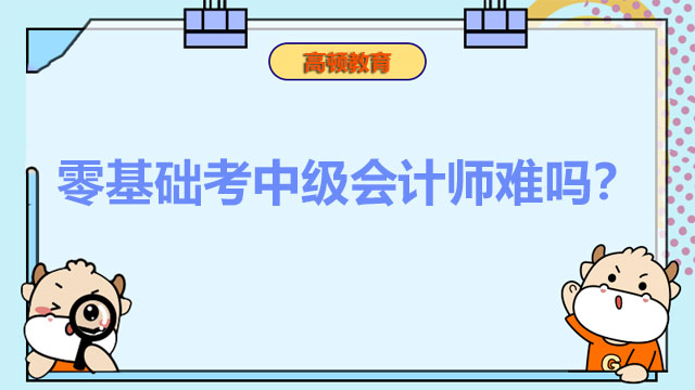 零基礎(chǔ)考中級會計師難嗎,中級會計師考試