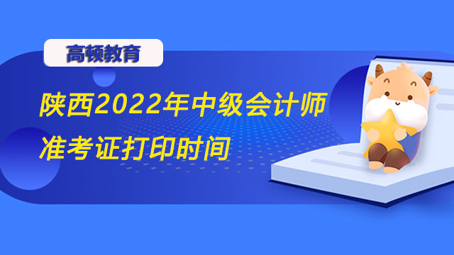 陕西2022年中级会计师准考证打印时间,中级会计师准考证打印