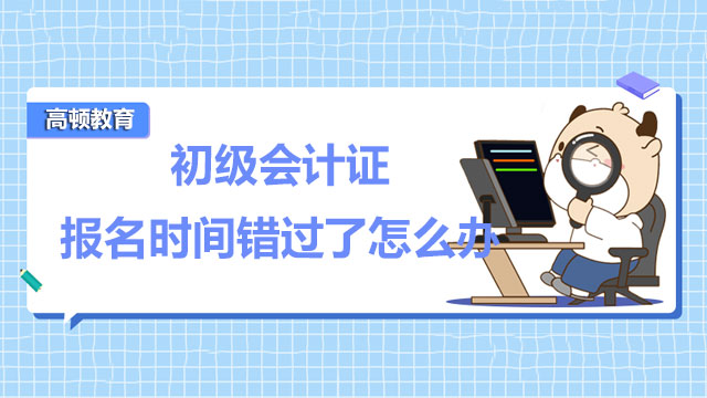 2022年初級會計證報名時間錯過了怎么辦？