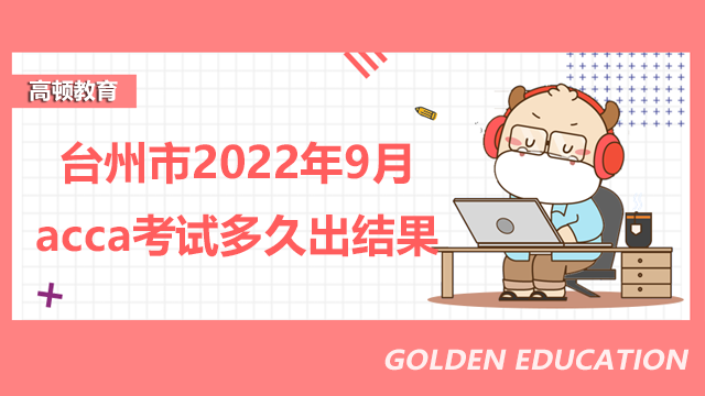 台州市2022年9月acca考试成绩多久出结果？查询步骤是什么？