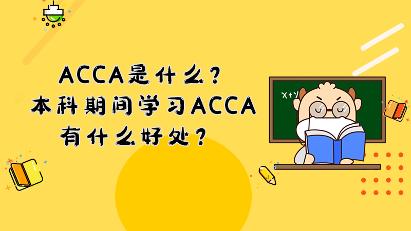 ACCA是什么？本科期间学习ACCA有什么好处？