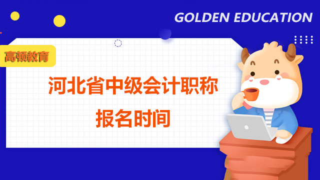 2022年河北省中级会计职称报名时间已确定！3月17日至3月31日