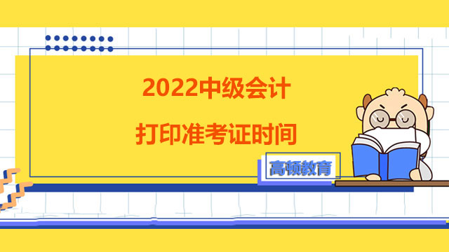 2022中级会计打印准考证时间