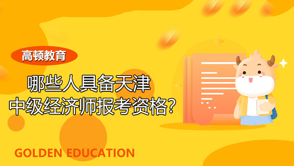 哪些人具备2022年天津中级经济师考试报名资格？怎么报名？