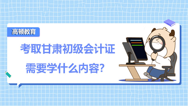 考取甘肃2022年初级会计证需要学什么内容？