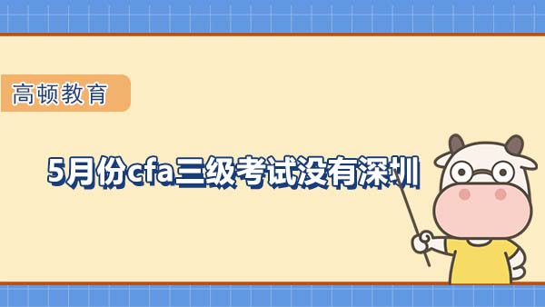 5月份cfa三級(jí)考試沒有深圳考點(diǎn)？已辟謠！