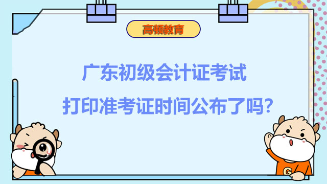 广东2022年初级会计证考试打印准考证时间公布了吗？