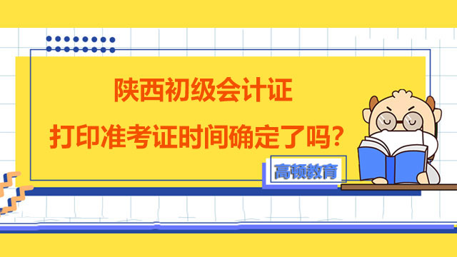 陕西初级会计证打印准考证时间确定了吗？