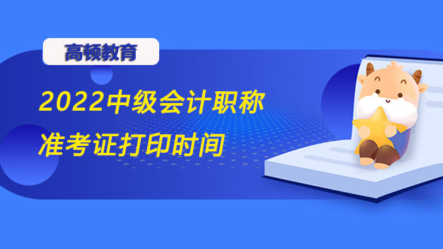 2022中级会计职称准考证打印时间,2022中级会计职称考试