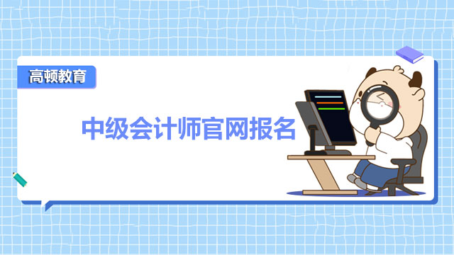 2022年中級會計師官網(wǎng)報名時間是什么時候？附報名地址