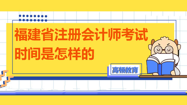 福建省注冊會計師考試時間是怎樣的？怎么復(fù)習(xí)？