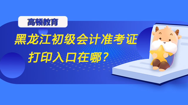 黑龙江2022年初级会计准考证打印入口在哪？