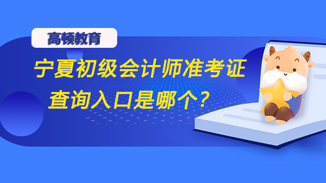 宁夏2022年初级会计师准考证查询入口是哪个？