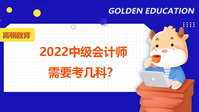 2022中级会计师需要考几科？哪科最简单？