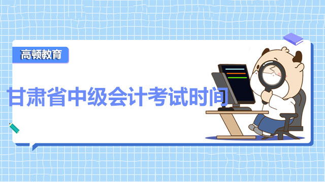 甘肃省2022中级会计考试时间