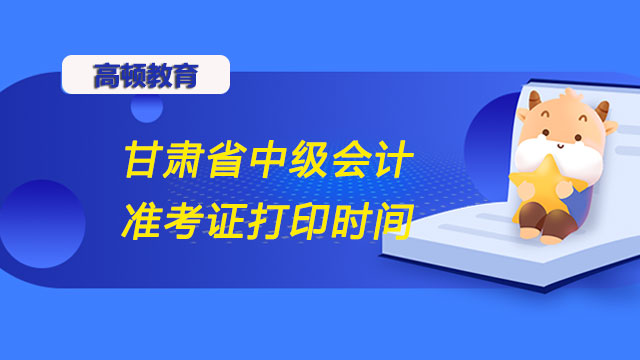 甘肃省中级会计准考证打印时间2022