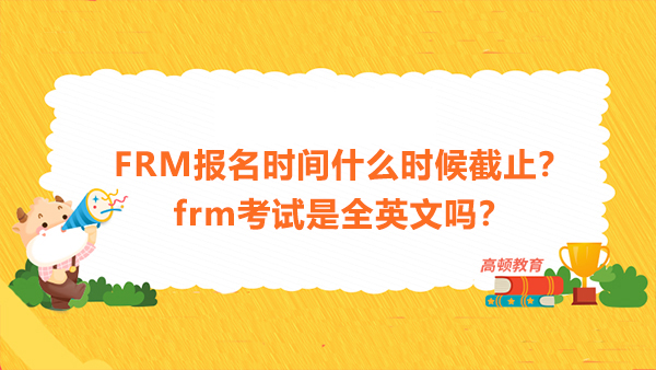 FRM报名时间什么时候截止？frm考试是全英文吗？