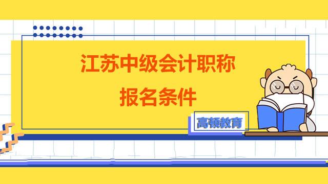 江苏中级会计职称报名条件,中级会计职称报名