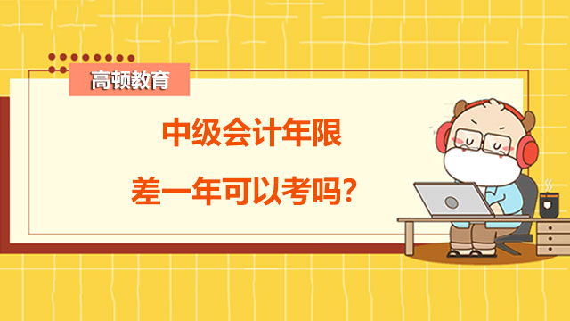 中级会计年限差一年可以考吗？什么条件无需工作年限？