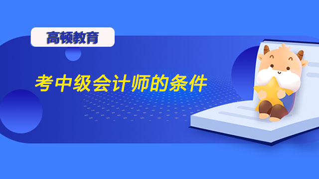 考中级会计师的条件，中级会计师报名条件