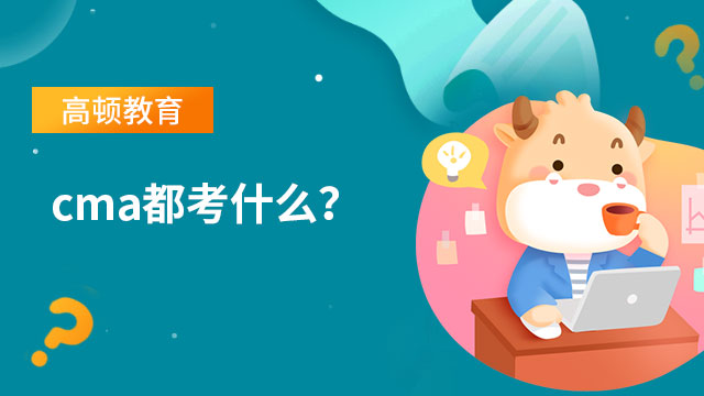 2022年cma都考什么？cma考試條件有哪些？