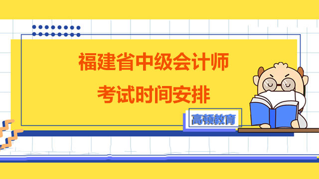 福建省中級(jí)會(huì)計(jì)師考試時(shí)間安排,中級(jí)會(huì)計(jì)師考試