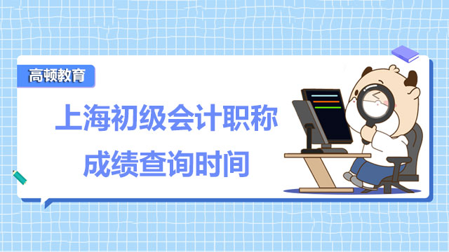 2022年上海初级会计职称成绩查询时间发布了！速戳下文