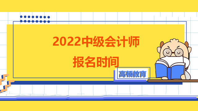 2022中級(jí)會(huì)計(jì)師報(bào)名時(shí)間,中級(jí)會(huì)計(jì)師報(bào)名時(shí)間