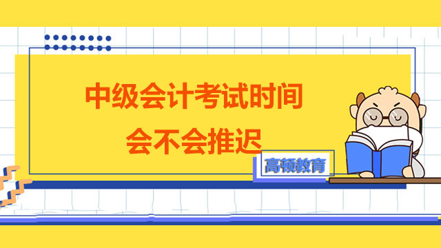 2022年中级会计考试时间会不会推迟