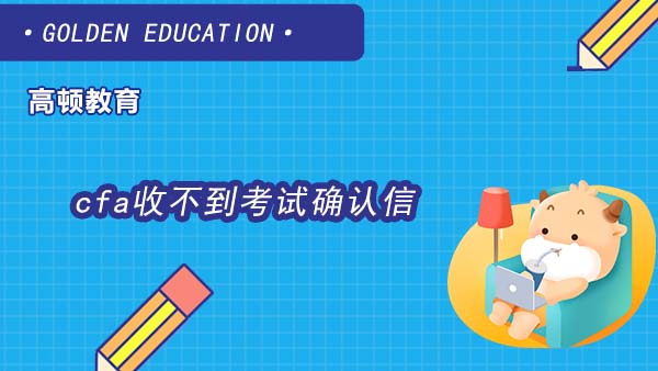 cfa收不到考试确认信怎么办？两招帮你解决！