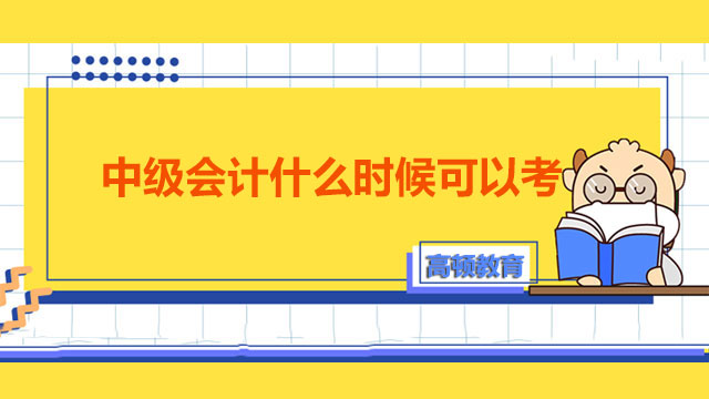 中級會計什么時候可以考,中級會計考試時間