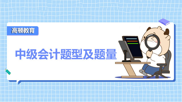 2022年中級(jí)會(huì)計(jì)題型及題量有哪些內(nèi)容？各科特點(diǎn)是什么？