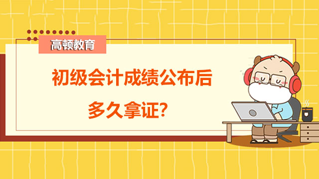 2022年初级会计成绩公布后多久拿证？